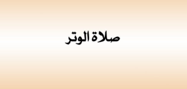 صلاة الوتر في الاسلام وفضلها وأحكامها عند العلماء والفقهاء