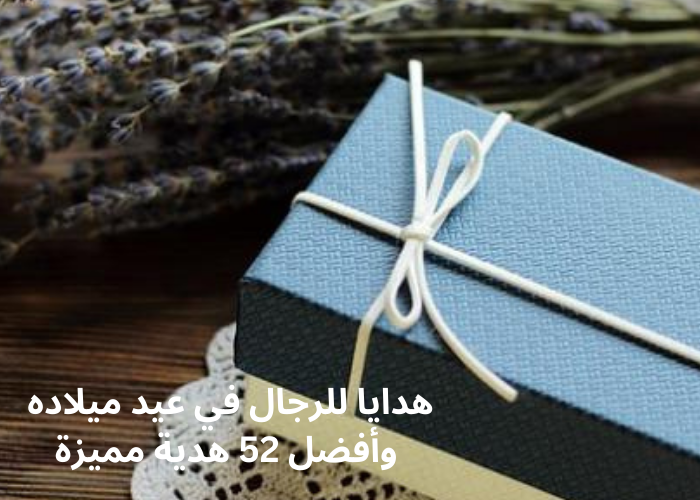 هدايا للرجال في عيد ميلاده وأفضل 52 هدية مميزة